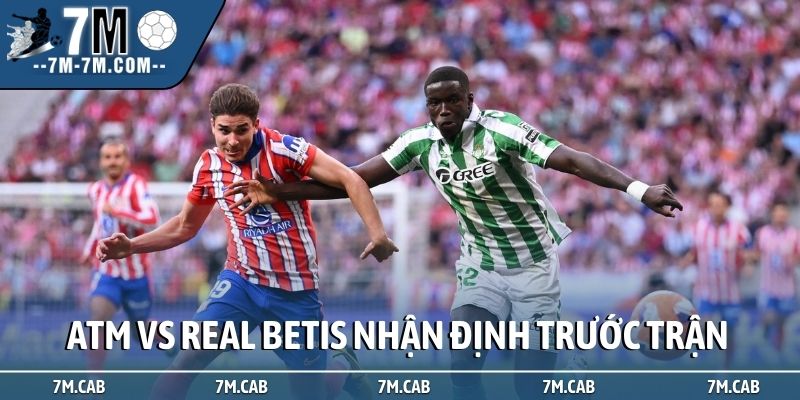 Soi kèo Atletico Madrid vs Real Betis, nhận định trước trận
