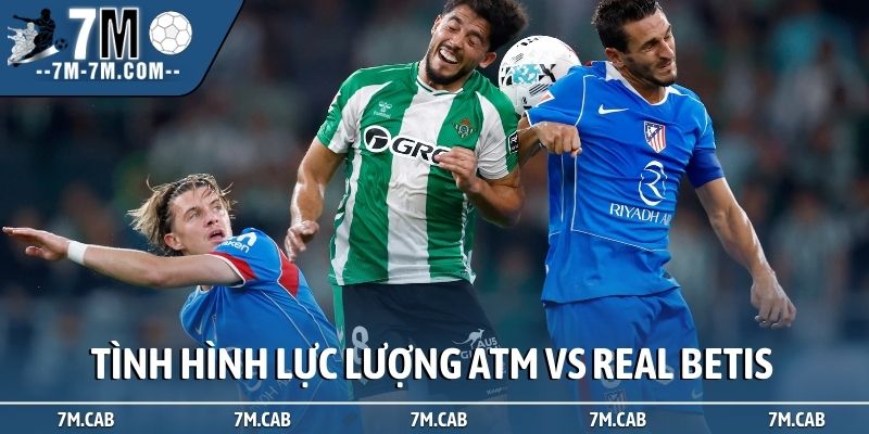 Tình hình lực lượng soi kèo Atletico Madrid vs Real Betis